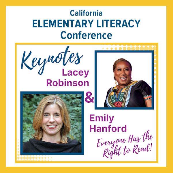 CA Elementary Literacy Conference: Everyone has the right to read! Keynotes: Lacey Robinson  and Emily Hanford.
